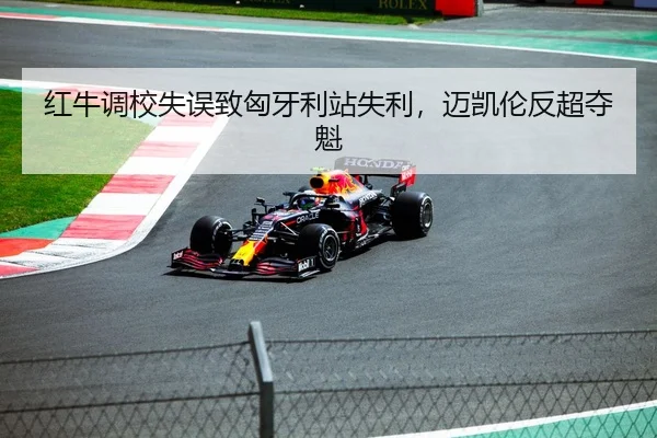 红牛调校失误致匈牙利站失利，迈凯伦反超夺魁