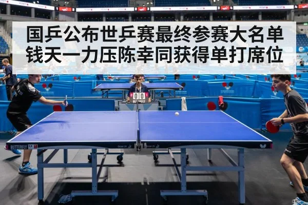 国乒公布世乒赛最终参赛大名单钱天一力压陈幸同获得单打席位