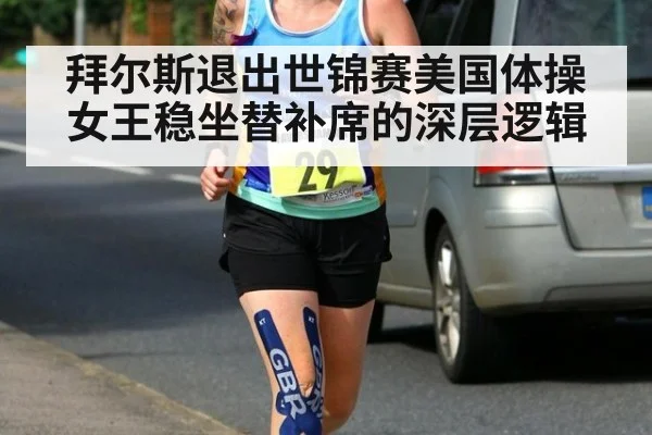 拜尔斯退出世锦赛美国体操女王稳坐替补席的深层逻辑
